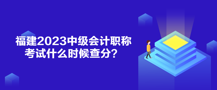 福建2023中級(jí)會(huì)計(jì)職稱考試什么時(shí)候查分？