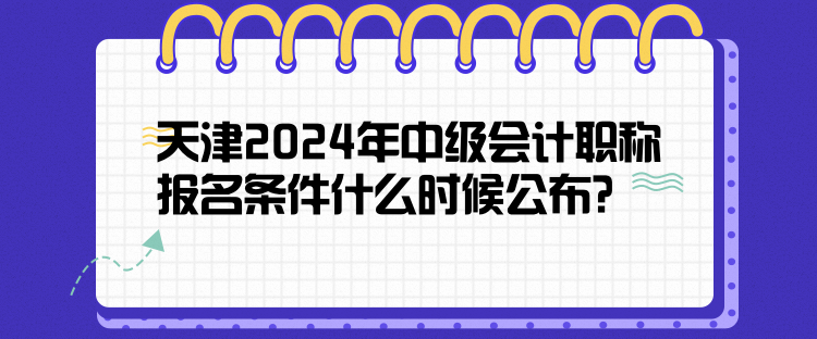 天津2024年中級(jí)會(huì)計(jì)職稱報(bào)名條件什么時(shí)候公布？