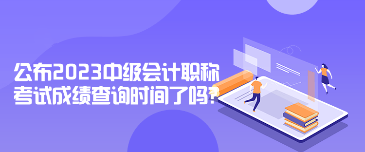 公布2023中級會計職稱考試成績查詢時間了嗎？