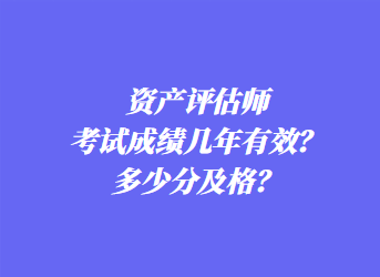 資產(chǎn)評估師考試成績幾年有效？多少分及格？