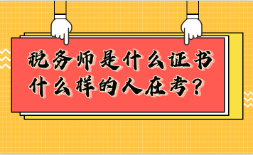 稅務(wù)師是什么證書？什么樣的人在考稅務(wù)師？