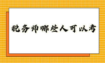 稅務(wù)師哪些人可以考？