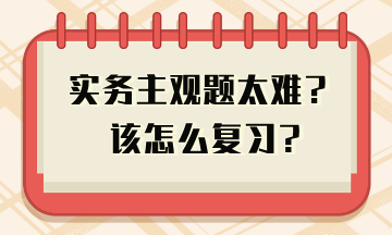 實務(wù)主觀題太難 教你答題技巧