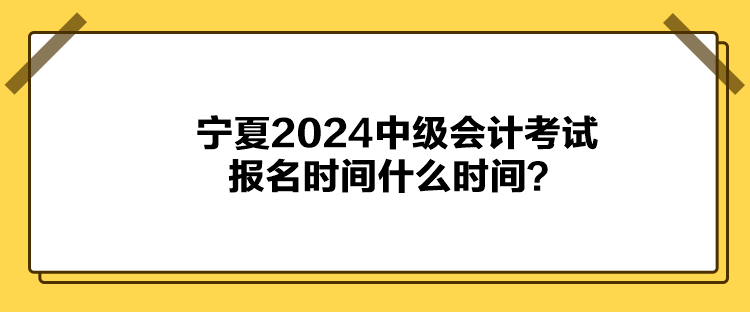 寧夏2024中級(jí)會(huì)計(jì)考試報(bào)名時(shí)間什么時(shí)間？