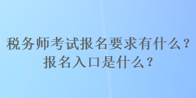 稅務(wù)師考試報名要求有什么？報名入口是什么？