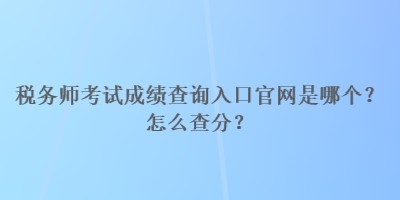 稅務(wù)師考試成績(jī)查詢?nèi)肟诠倬W(wǎng)是哪個(gè)？怎么查分？