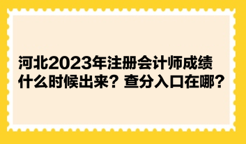 河北2023年注冊會計(jì)師成績什么時(shí)候出來？查分入口在哪？