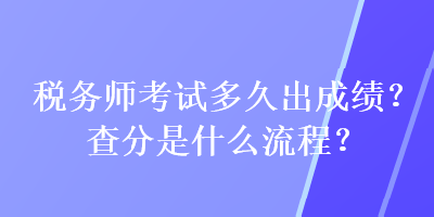 稅務(wù)師考試多久出成績(jī)？查分是什么流程？