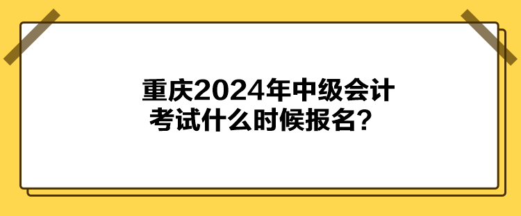 重慶2024年中級(jí)會(huì)計(jì)考試什么時(shí)候報(bào)名？