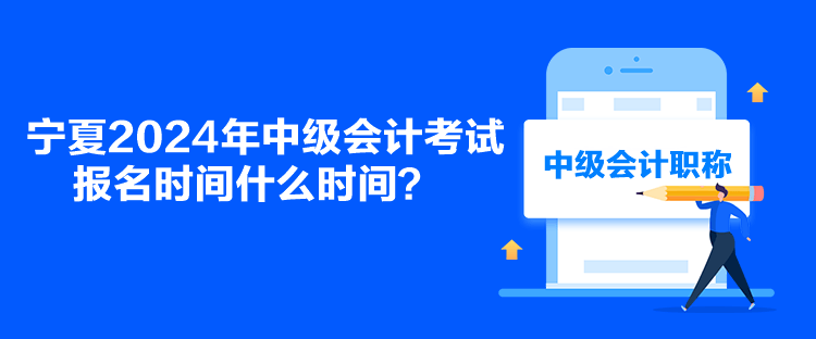 寧夏2024年中級會計考試報名時間什么時間？