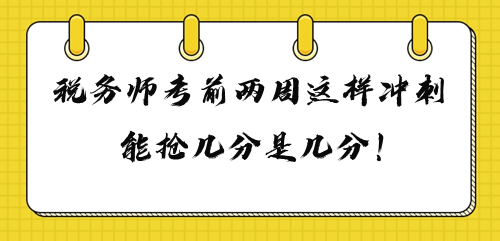 2023年稅務(wù)師考前兩周這樣沖刺 多搶幾分是幾分！