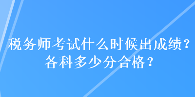 稅務(wù)師考試什么時候出成績？各科多少分合格？