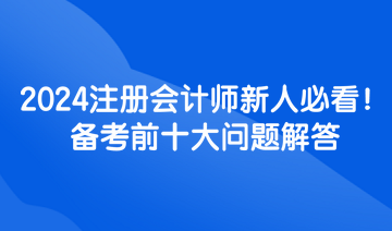 2024注冊會計師新人必看！備考前十大問題解答