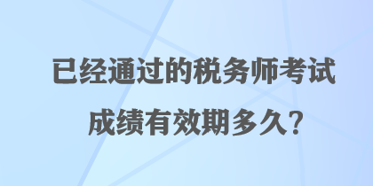 已經(jīng)通過的稅務(wù)師考試成績有效期多久？