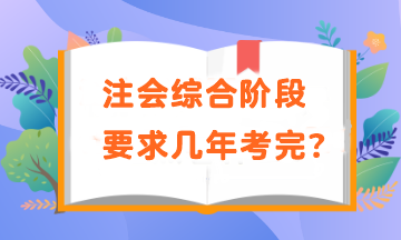 注會綜合階段要求幾年考完？