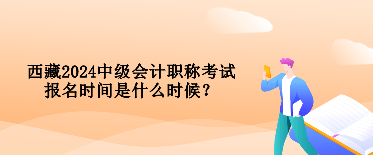 西藏2024中級(jí)會(huì)計(jì)職稱考試報(bào)名時(shí)間是什么時(shí)候？