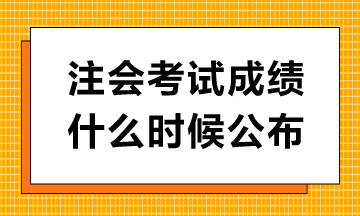 注會(huì)考試成績(jī)什么時(shí)候公布？