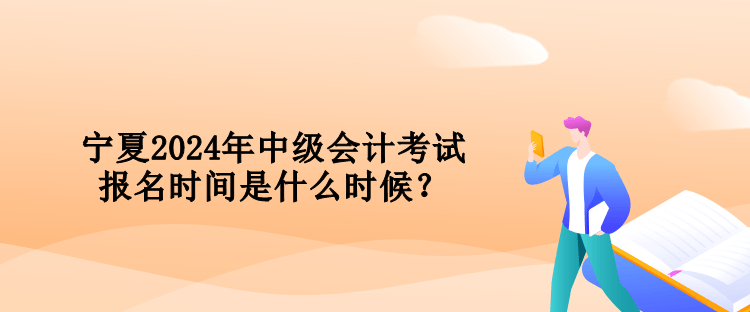 寧夏2024年中級(jí)會(huì)計(jì)考試報(bào)名時(shí)間是什么時(shí)候？