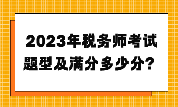 2023年稅務(wù)師考試題型及滿分多少分？