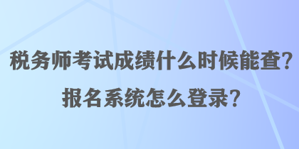 稅務(wù)師考試成績什么時候能查？報名系統(tǒng)怎么登錄？