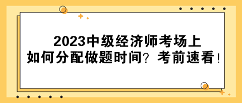 2023中級經(jīng)濟(jì)師考場上如何分配做題時(shí)間？考前速看！