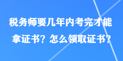 稅務(wù)師要幾年內(nèi)考完才能拿證書？怎么領(lǐng)取證書？