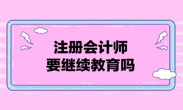 注冊會計師要繼續(xù)教育嗎？