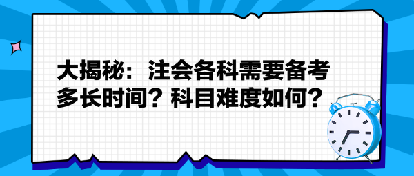 大揭秘：注會各科需要備考多長時間？科目難度如何？