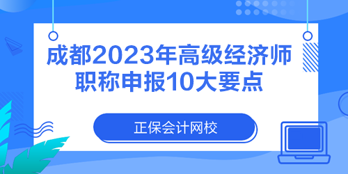 成都2023年高級(jí)經(jīng)濟(jì)師職稱申報(bào)10大要點(diǎn)