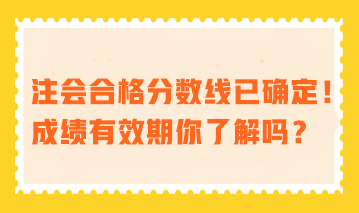 注會合格分數(shù)線已確定！成績有效期你了解嗎？