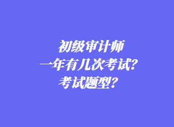 初級審計(jì)師一年有幾次考試？考試題型？