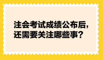 注會考試成績公布后，還需要關注哪些事？