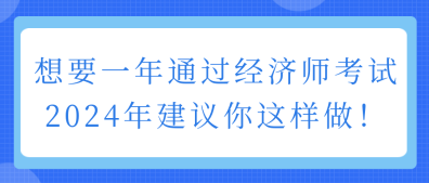 想要一年通過(guò)經(jīng)濟(jì)師考試 2024年建議你這樣做！