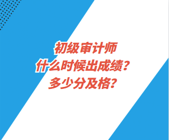 初級審計(jì)師什么時(shí)候出成績？多少分及格？