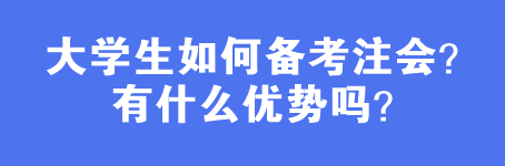 大學生如何備考注會？有什么優(yōu)勢嗎？