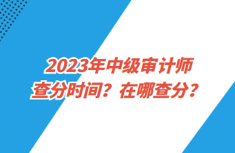 2023年中級(jí)審計(jì)師查分時(shí)間？在哪查分？