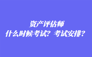 資產(chǎn)評估師什么時候考試？考試安排？