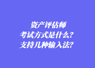 資產(chǎn)評估師考試方式是什么？支持幾種輸入法？