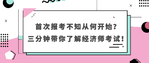 首次報考不知從何開始？三分鐘帶你了解經(jīng)濟(jì)師考試！