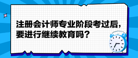 注冊會計師專業(yè)階段考過后，要進(jìn)行繼續(xù)教育嗎？