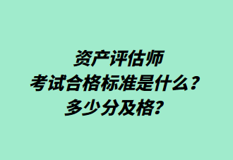 資產(chǎn)評(píng)估師考試合格標(biāo)準(zhǔn)是什么？多少分及格？