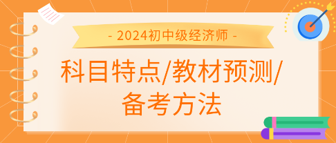 2024年初中級經(jīng)濟(jì)師各科科目特點(diǎn)、教材預(yù)測及備考方法匯總