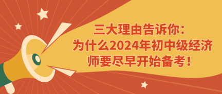 三大理由告訴你：為什么2024年初中級經(jīng)濟(jì)師要盡早開始備考！ (1)