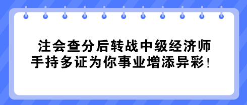 注會查分后轉(zhuǎn)戰(zhàn)中級經(jīng)濟師 手持多證為你事業(yè)增添異彩！