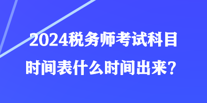 2024稅務(wù)師考試科目時間表什么時間出來？