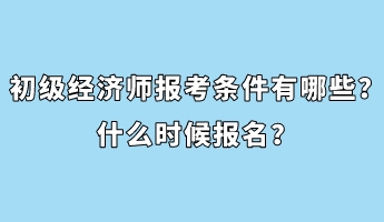 初級經(jīng)濟師報考條件有哪些？什么時候報名？