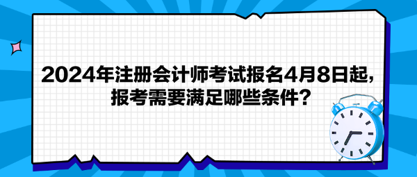 2024年注冊(cè)會(huì)計(jì)師考試報(bào)名4月8日起，報(bào)考需要滿足哪些條件？