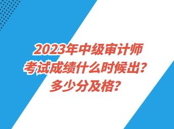 2023年中級審計師考試成績什么時候出？多少分及格？