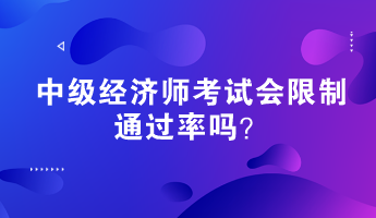 中級(jí)經(jīng)濟(jì)師考試會(huì)限制通過率嗎？