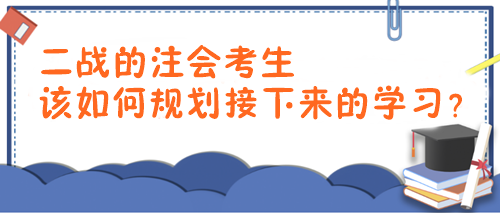 2024年注會(huì)報(bào)考時(shí)間已確定！二戰(zhàn)考生該如何規(guī)劃接下來(lái)的學(xué)習(xí)？